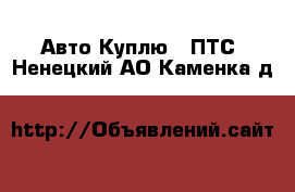 Авто Куплю - ПТС. Ненецкий АО,Каменка д.